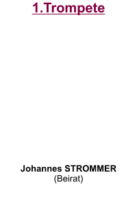 1.Trompete           Johannes STROMMER (Beirat)