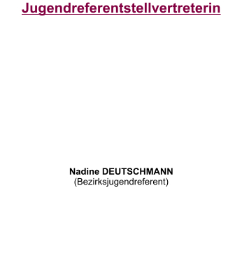 Jugendreferentstellvertreterin           Nadine DEUTSCHMANN (Bezirksjugendreferent)