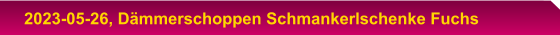 2023-05-26, Dämmerschoppen Schmankerlschenke Fuchs