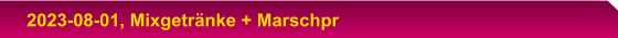 2023-08-01, Mixgetränke + Marschpr